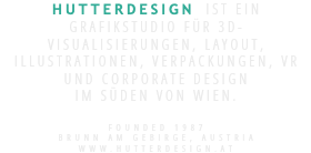 HUTTERDESIGN ist ein Grafikstudio für 3D-Visualisierungen, Layout, Illustrationen, Verpackungen, VR und CORPORATE DESIGN im Süden von Wien.  FOUNDED 1987 Brunn am GEBIRGE, AUStrIA www.hutterdesign.at